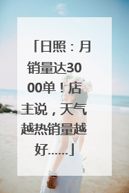 日照：月销量达3000单！店主说，天气越热销量越好……